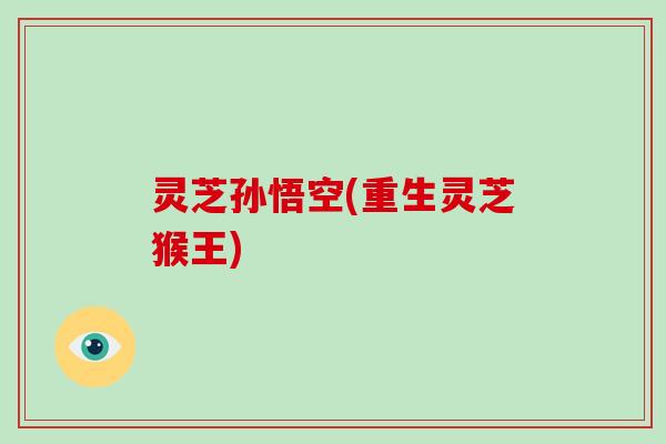 灵芝孙悟空(重生灵芝猴王)