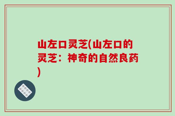 山左口灵芝(山左口的灵芝：神奇的自然良药)
