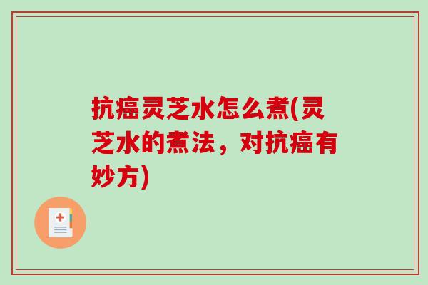 抗灵芝水怎么煮(灵芝水的煮法，对抗有妙方)