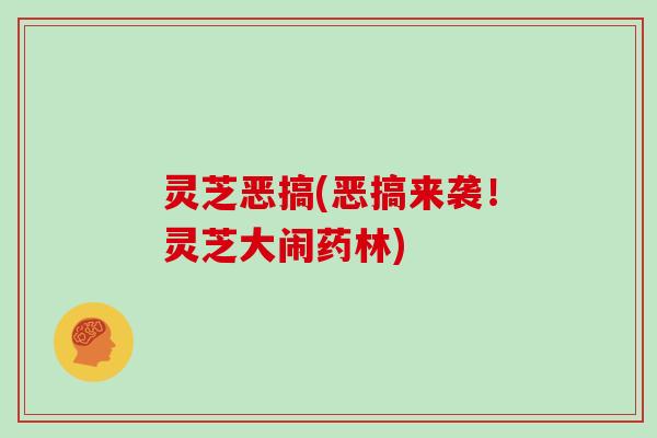 灵芝恶搞(恶搞来袭！灵芝大闹药林)