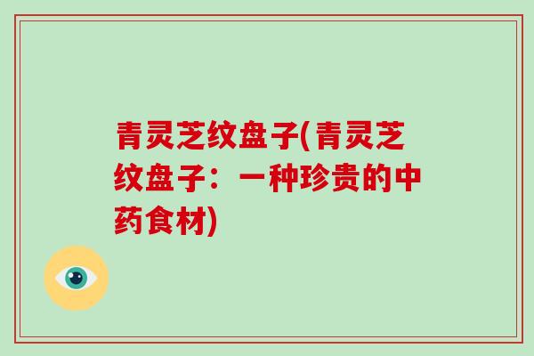 青灵芝纹盘子(青灵芝纹盘子：一种珍贵的食材)