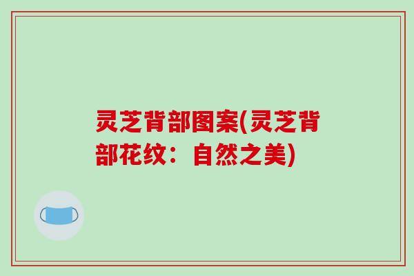 灵芝背部图案(灵芝背部花纹：自然之美)