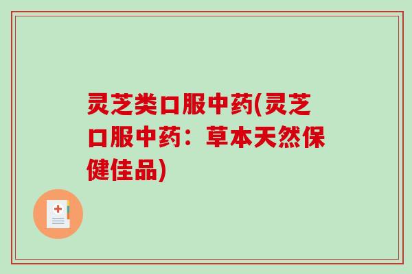 灵芝类口服(灵芝口服：草本天然保健佳品)