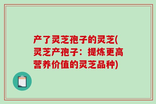 产了灵芝孢子的灵芝(灵芝产孢子：提炼更高营养价值的灵芝品种)