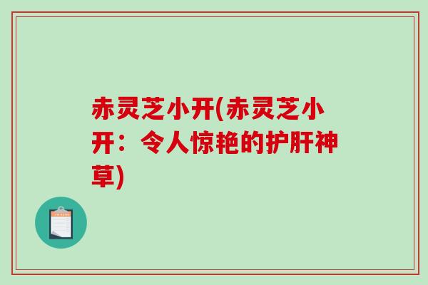 赤灵芝小开(赤灵芝小开：令人惊艳的神草)
