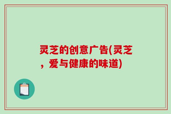 灵芝的创意广告(灵芝，爱与健康的味道)