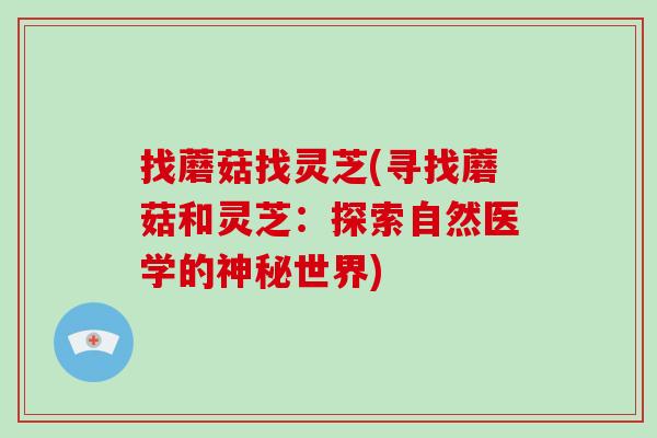 找蘑菇找灵芝(寻找蘑菇和灵芝：探索自然医学的神秘世界)