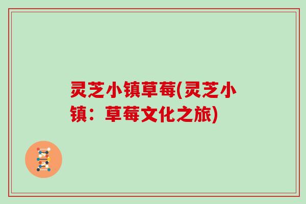 灵芝小镇草莓(灵芝小镇：草莓文化之旅)