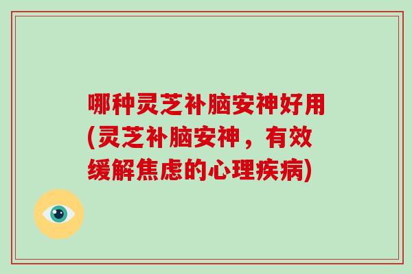 哪种灵芝补脑安神好用(灵芝补脑安神，有效缓解的心理)
