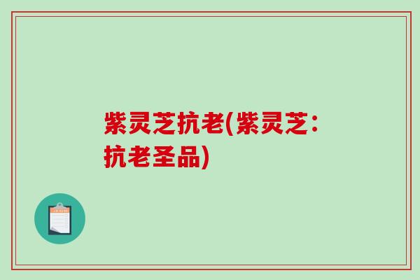 紫灵芝抗老(紫灵芝：抗老圣品)