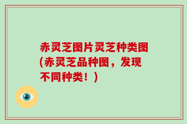 赤灵芝图片灵芝种类图(赤灵芝品种图，发现不同种类！)