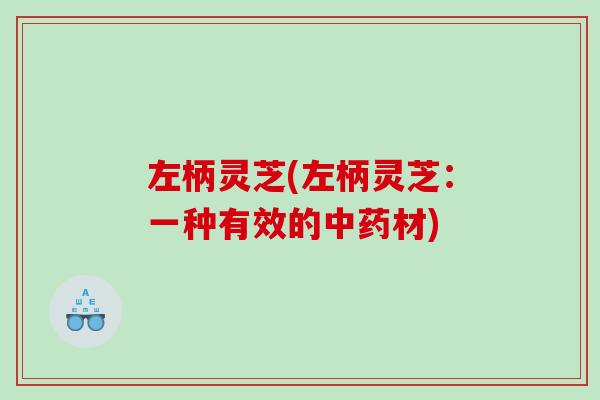 左柄灵芝(左柄灵芝：一种有效的材)