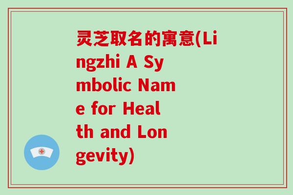 灵芝取名的寓意(Lingzhi A Symbolic Name for Health and Longevity)