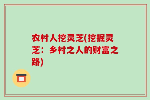农村人挖灵芝(挖掘灵芝：乡村之人的财富之路)