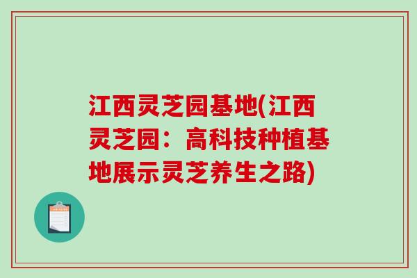 江西灵芝园基地(江西灵芝园：高科技种植基地展示灵芝养生之路)