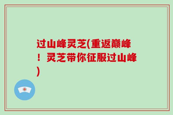 过山峰灵芝(重返巅峰！灵芝带你征服过山峰)