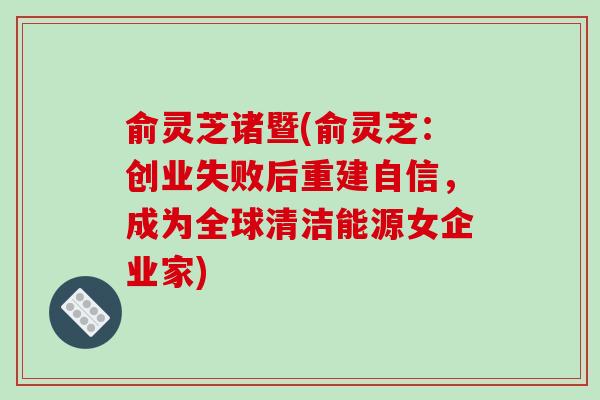 俞灵芝诸暨(俞灵芝：创业失败后重建自信，成为全球清洁能源女企业家)