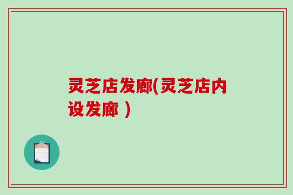 灵芝店发廊(灵芝店内设发廊 )