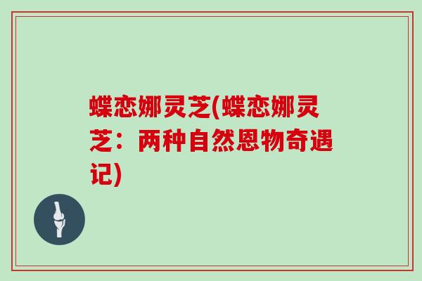 蝶恋娜灵芝(蝶恋娜灵芝：两种自然恩物奇遇记)
