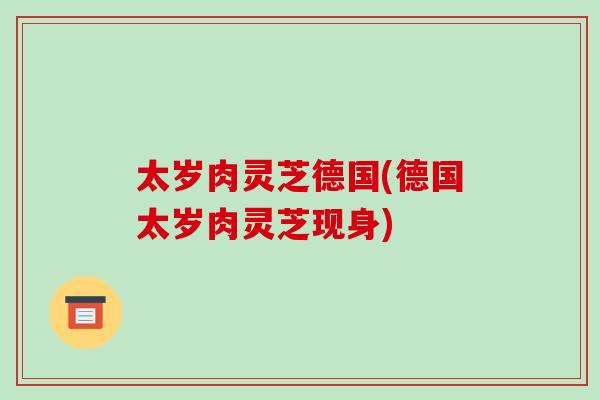 太岁肉灵芝德国(德国太岁肉灵芝现身)