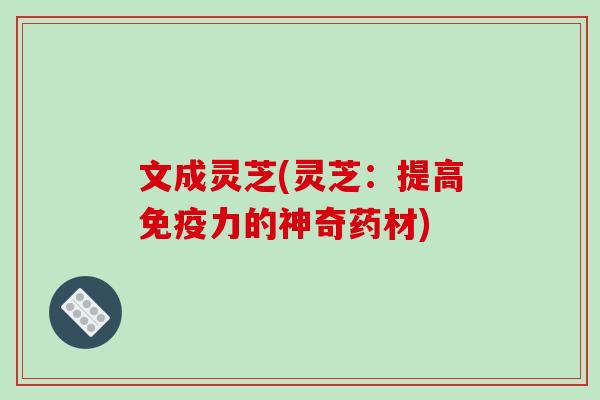 文成灵芝(灵芝：提高免疫力的神奇药材)