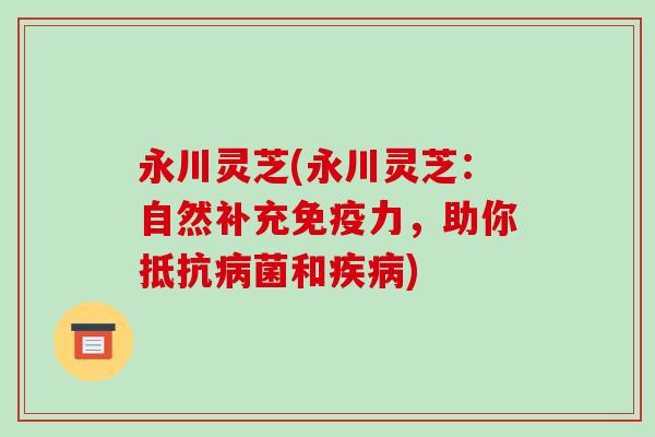 永川灵芝(永川灵芝：自然补充免疫力，助你抵和)