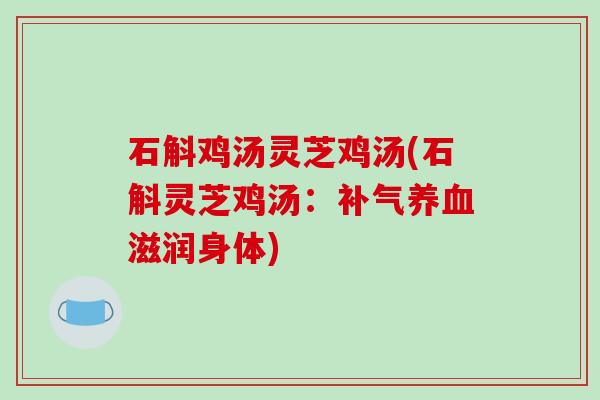 石斛鸡汤灵芝鸡汤(石斛灵芝鸡汤：滋润身体)