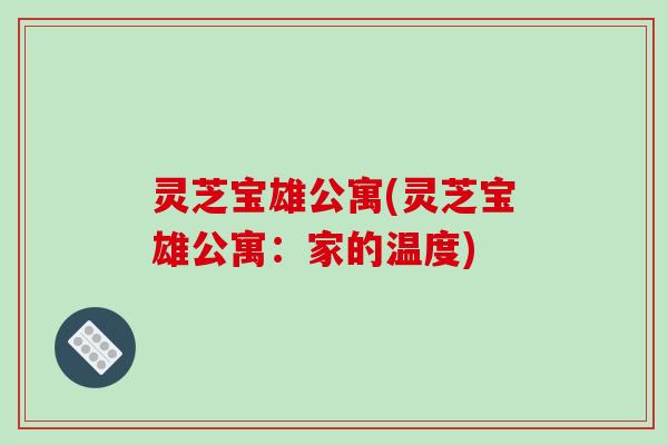 灵芝宝雄公寓(灵芝宝雄公寓：家的温度)