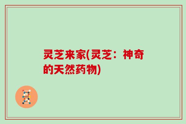 灵芝来家(灵芝：神奇的天然)