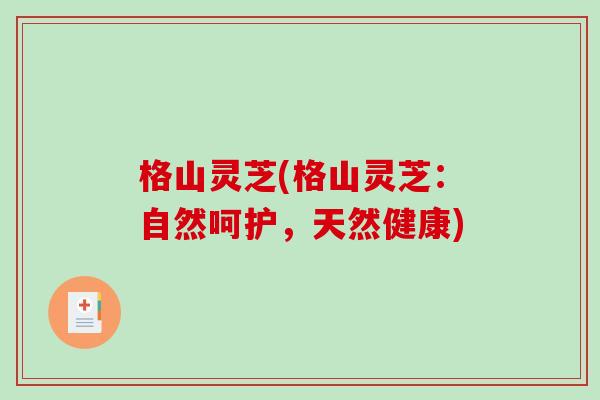 格山灵芝(格山灵芝：自然呵护，天然健康)
