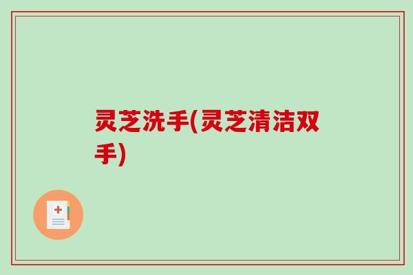 灵芝洗手(灵芝清洁双手)