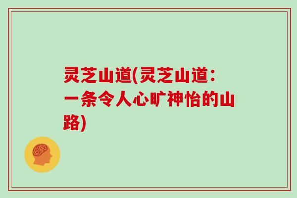 灵芝山道(灵芝山道：一条令人心旷神怡的山路)