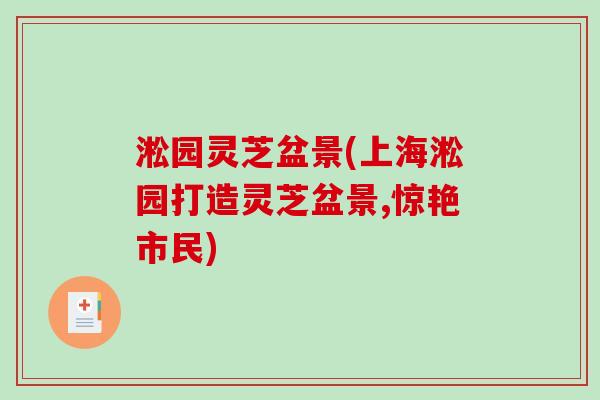 淞园灵芝盆景(上海淞园打造灵芝盆景,惊艳市民)