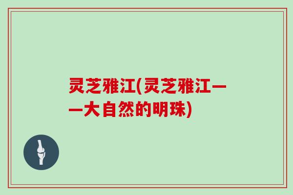 灵芝雅江(灵芝雅江——大自然的明珠)