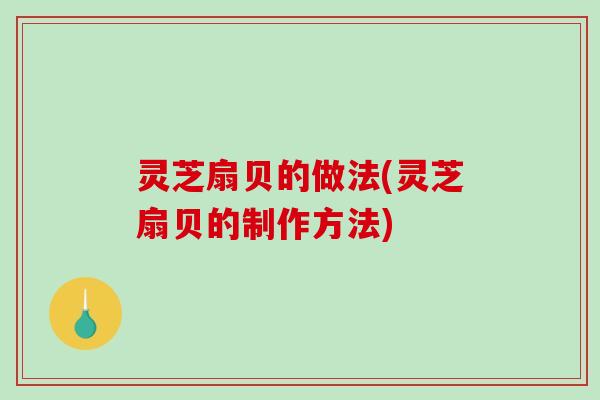 灵芝扇贝的做法(灵芝扇贝的制作方法)