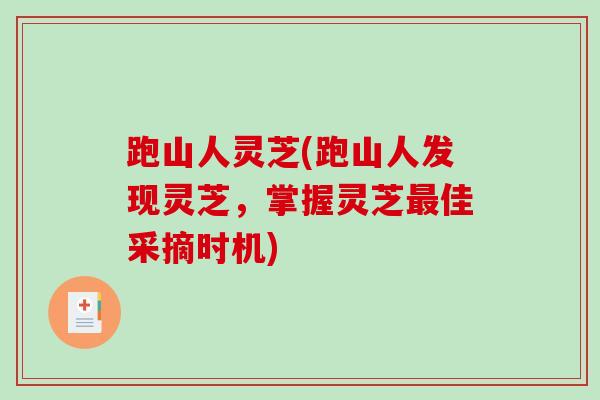 跑山人灵芝(跑山人发现灵芝，掌握灵芝佳采摘时机)