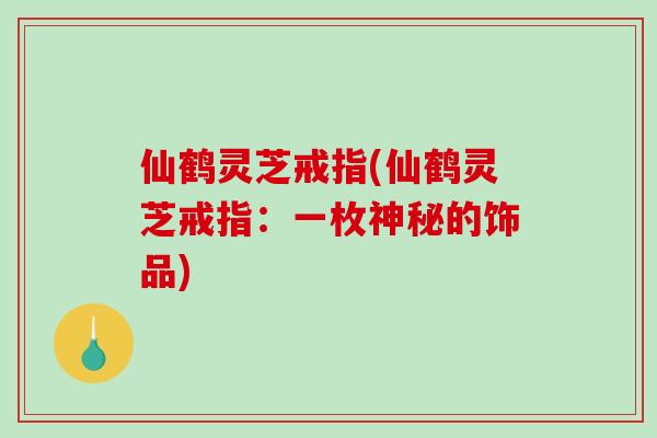仙鹤灵芝戒指(仙鹤灵芝戒指：一枚神秘的饰品)