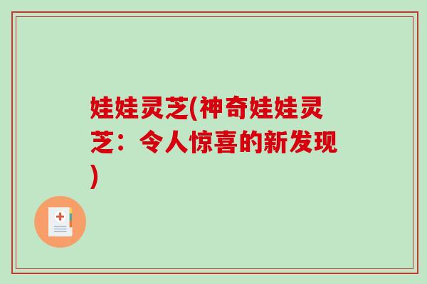 娃娃灵芝(神奇娃娃灵芝：令人惊喜的新发现)