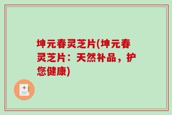 坤元春灵芝片(坤元春灵芝片：天然补品，护您健康)
