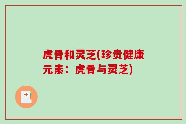 虎骨和灵芝(珍贵健康元素：虎骨与灵芝)