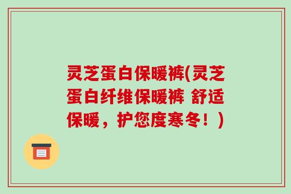 灵芝蛋白保暖裤(灵芝蛋白纤维保暖裤 舒适保暖，护您度寒冬！)