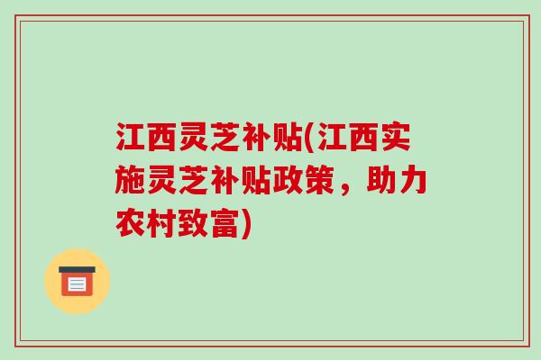 江西灵芝补贴(江西实施灵芝补贴政策，助力农村致富)