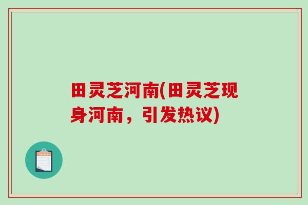 田灵芝河南(田灵芝现身河南，引发热议)