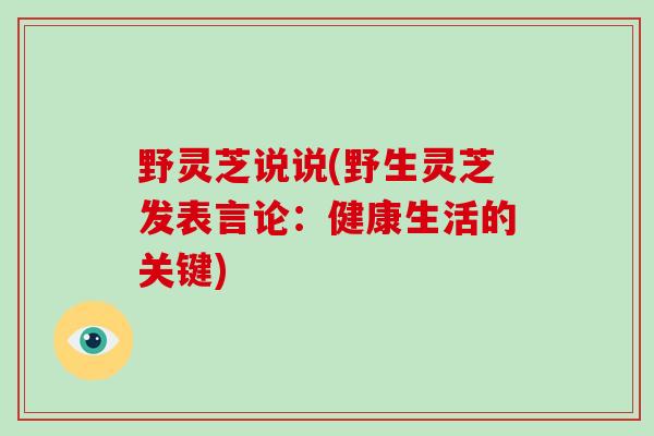 野灵芝说说(野生灵芝发表言论：健康生活的关键)