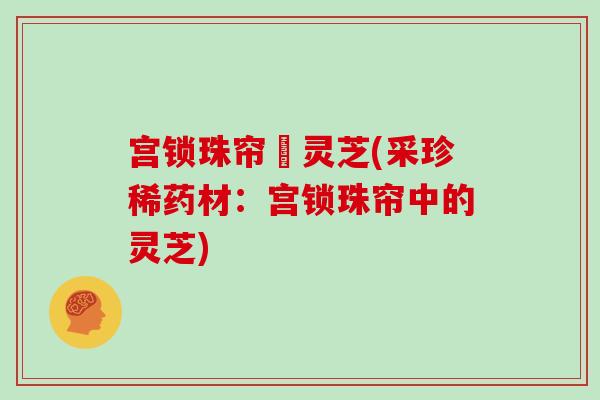 宫锁珠帘釆灵芝(采珍稀药材：宫锁珠帘中的灵芝)
