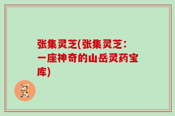 张集灵芝(张集灵芝：一座神奇的山岳灵药宝库)