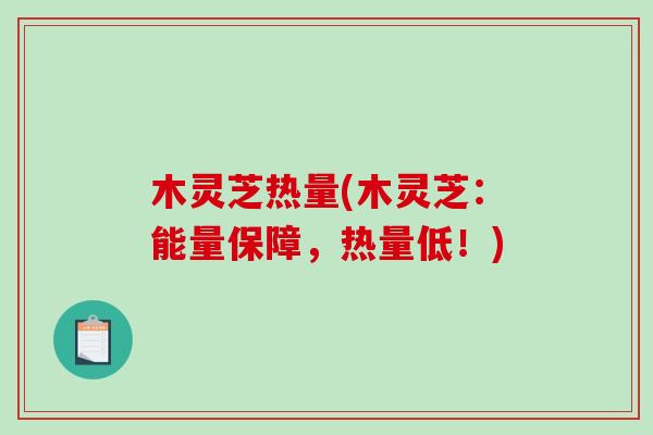 木灵芝热量(木灵芝：能量保障，热量低！)