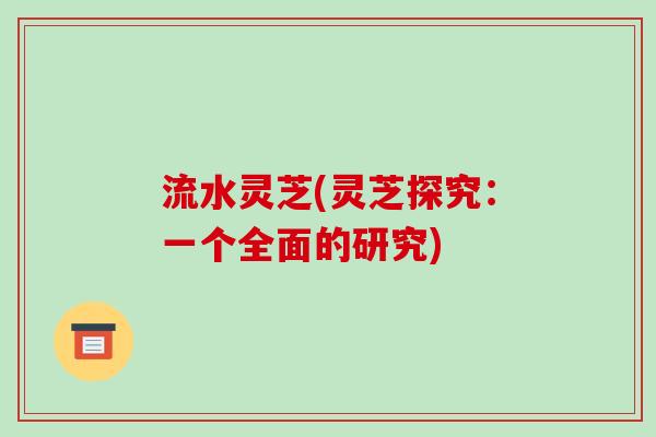 流水灵芝(灵芝探究：一个全面的研究)