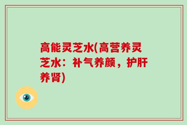 高能灵芝水(高营养灵芝水：养颜，养)