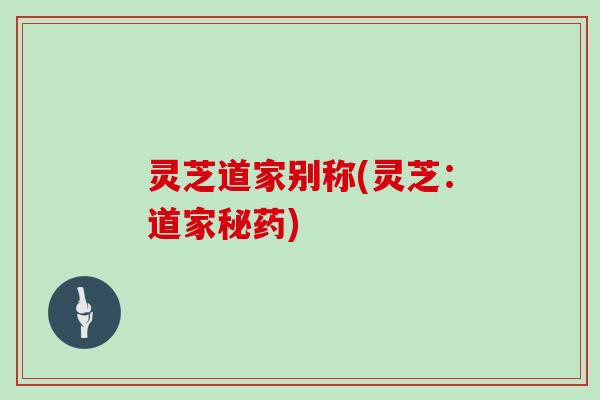 灵芝道家别称(灵芝：道家秘药)